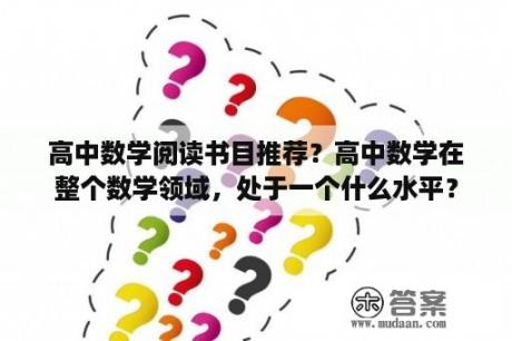 高中数学阅读书目推荐？高中数学在整个数学领域，处于一个什么水平？