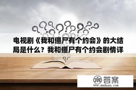 电视剧《我和僵尸有个约会》的大结局是什么？我和僵尸有个约会剧情详细解析？