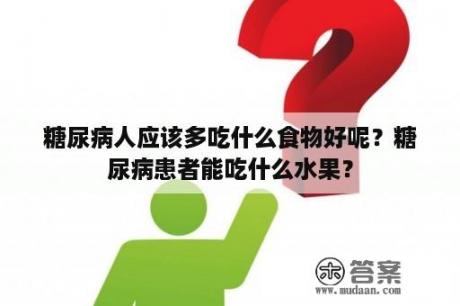 糖尿病人应该多吃什么食物好呢？糖尿病患者能吃什么水果？