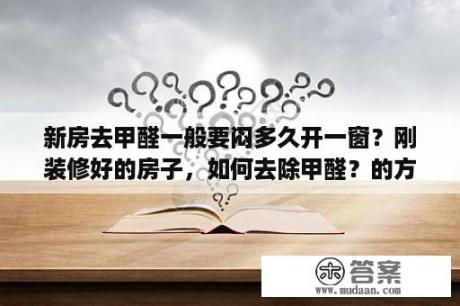 新房去甲醛一般要闷多久开一窗？刚装修好的房子，如何去除甲醛？的方法是什么呢？