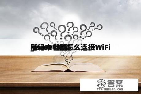 hasee神船
_Hasee神船
笔记本电脑怎么连接WiFi