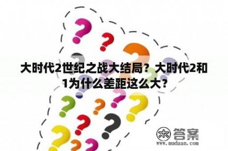 大时代2世纪之战大结局？大时代2和1为什么差距这么大？