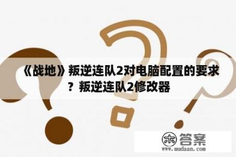 《战地》叛逆连队2对电脑配置的要求？叛逆连队2修改器