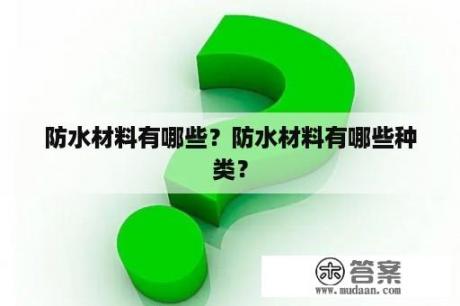 防水材料有哪些？防水材料有哪些种类？