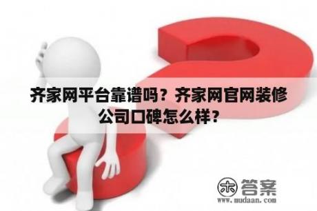 齐家网平台靠谱吗？齐家网官网装修公司口碑怎么样？