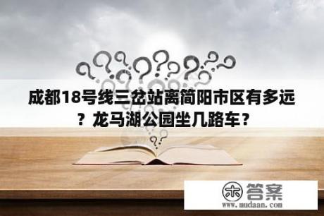 成都18号线三岔站离简阳市区有多远？龙马湖公园坐几路车？