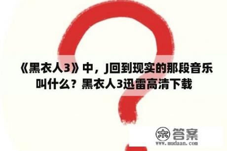 《黑衣人3》中，J回到现实的那段音乐叫什么？黑衣人3迅雷高清下载