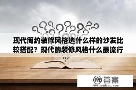 现代简约装修风格选什么样的沙发比较搭配？现代的装修风格什么最流行？