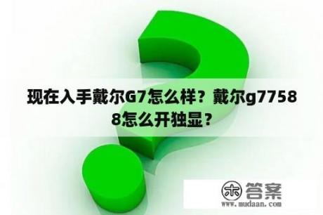 现在入手戴尔G7怎么样？戴尔g77588怎么开独显？