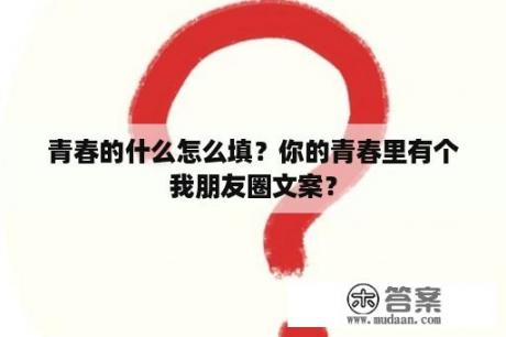 青春的什么怎么填？你的青春里有个我朋友圈文案？