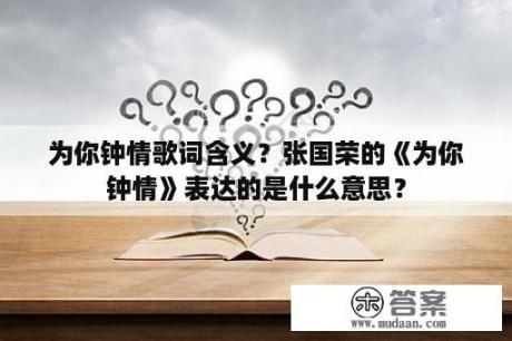 为你钟情歌词含义？张国荣的《为你钟情》表达的是什么意思？