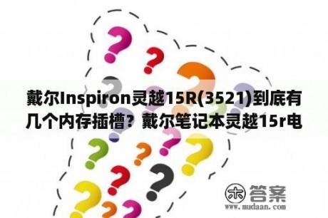 戴尔Inspiron灵越15R(3521)到底有几个内存插槽？戴尔笔记本灵越15r电脑开机黑屏怎么办？