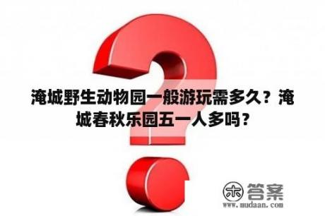 淹城野生动物园一般游玩需多久？淹城春秋乐园五一人多吗？