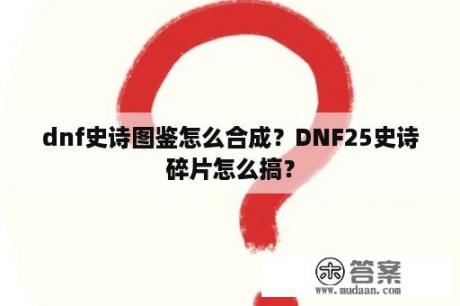 dnf史诗图鉴怎么合成？DNF25史诗碎片怎么搞？