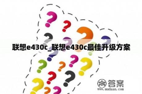 联想e430c_联想e430c最佳升级方案