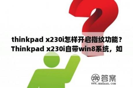 thinkpad x230i怎样开启指纹功能？Thinkpad x230i自带win8系统，如何恢复到出厂设置？