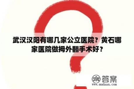 武汉汉阳有哪几家公立医院？黄石哪家医院做拇外翻手术好？