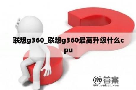 联想g360_联想g360最高升级什么cpu