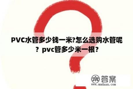 PVC水管多少钱一米?怎么选购水管呢？pvc管多少米一根？