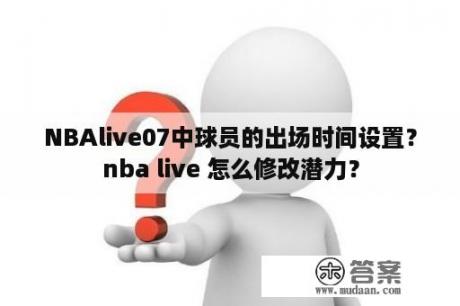 NBAlive07中球员的出场时间设置？nba live 怎么修改潜力？