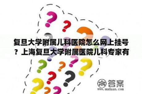 复旦大学附属儿科医院怎么网上挂号？上海复旦大学附属医院儿科专家有谁？