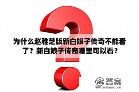 为什么赵雅芝版新白娘子传奇不能看了？新白娘子传奇哪里可以看？