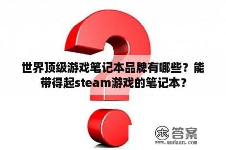 世界顶级游戏笔记本品牌有哪些？能带得起steam游戏的笔记本？