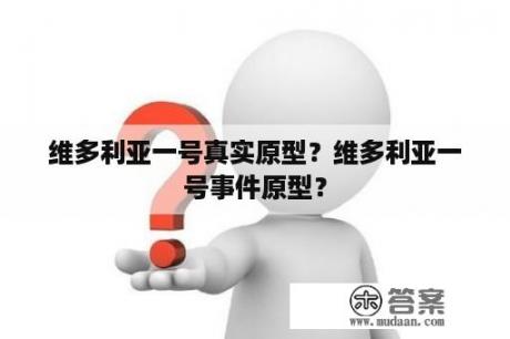 维多利亚一号真实原型？维多利亚一号事件原型？