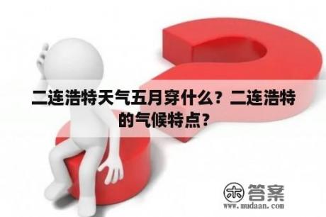 二连浩特天气五月穿什么？二连浩特的气候特点？