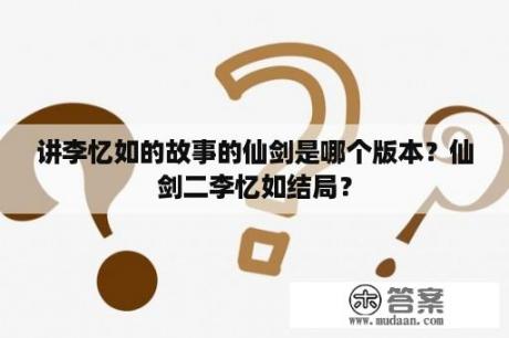 讲李忆如的故事的仙剑是哪个版本？仙剑二李忆如结局？