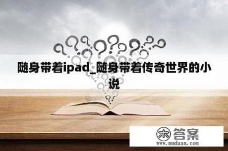 随身带着ipad_随身带着传奇世界的小说