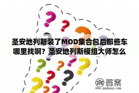 圣安地列斯装了MOD集合包后那些车哪里找啊？圣安地列斯模组大师怎么用？