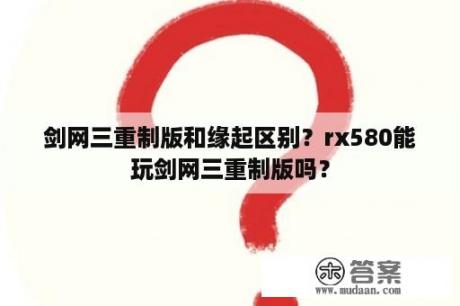 剑网三重制版和缘起区别？rx580能玩剑网三重制版吗？