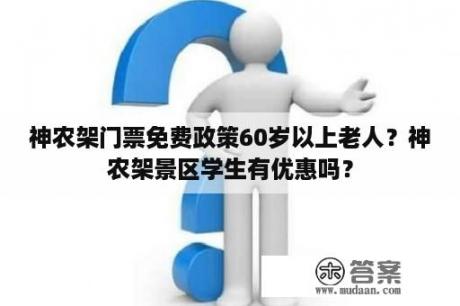 神农架门票免费政策60岁以上老人？神农架景区学生有优惠吗？