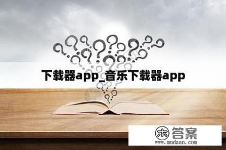 下载器app_音乐下载器app