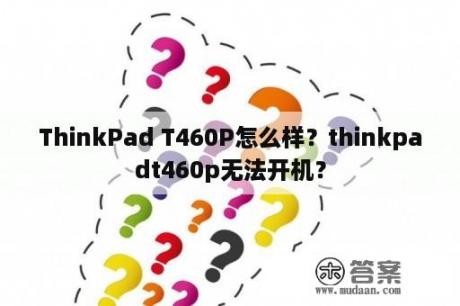 ThinkPad T460P怎么样？thinkpadt460p无法开机？