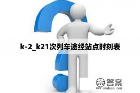 k-2_k21次列车途经站点时刻表