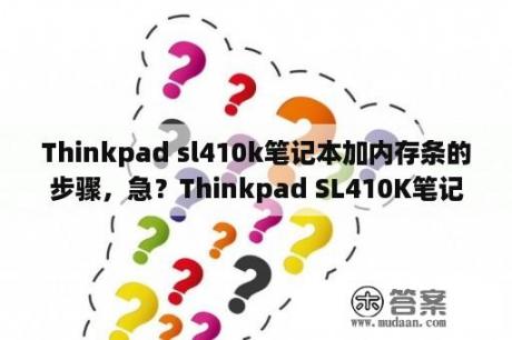 Thinkpad sl410k笔记本加内存条的步骤，急？Thinkpad SL410K笔记本开不了机怎么办？