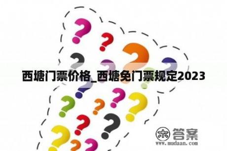 西塘门票价格_西塘免门票规定2023