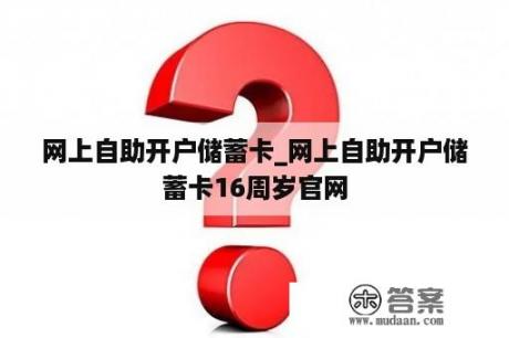 网上自助开户储蓄卡_网上自助开户储蓄卡16周岁官网