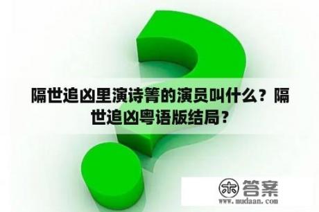 隔世追凶里演诗箐的演员叫什么？隔世追凶粤语版结局？