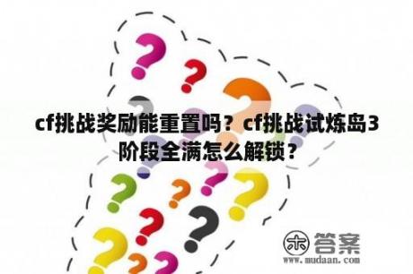 cf挑战奖励能重置吗？cf挑战试炼岛3阶段全满怎么解锁？