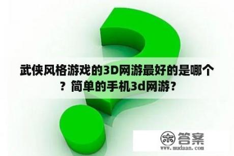 武侠风格游戏的3D网游最好的是哪个？简单的手机3d网游？