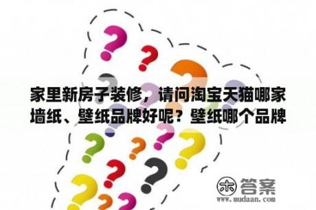 家里新房子装修，请问淘宝天猫哪家墙纸、壁纸品牌好呢？壁纸哪个品牌好