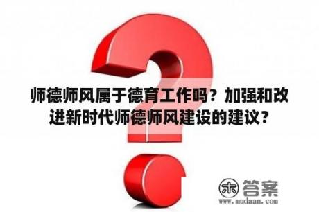 师德师风属于德育工作吗？加强和改进新时代师德师风建设的建议？