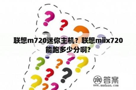 联想m720迷你主机？联想miix720能跑多少分啊？