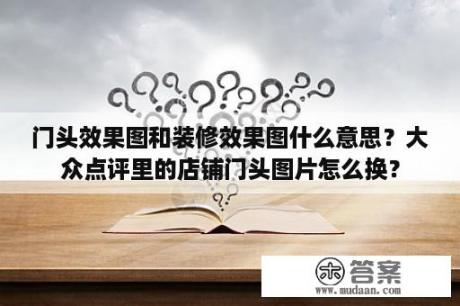 门头效果图和装修效果图什么意思？大众点评里的店铺门头图片怎么换？