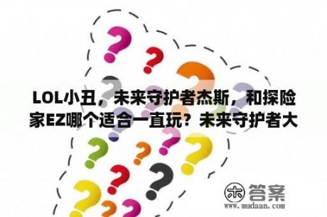 LOL小丑，未来守护者杰斯，和探险家EZ哪个适合一直玩？未来守护者大招是啥？