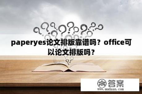 paperyes论文排版靠谱吗？office可以论文排版吗？