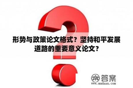 形势与政策论文格式？坚持和平发展道路的重要意义论文？